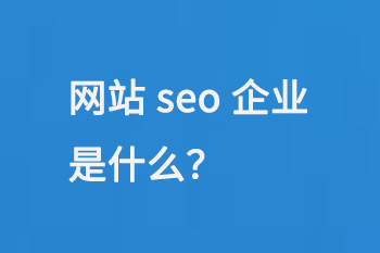 網(wǎng)站seo企業(yè)是什么？